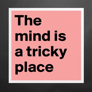 The Mind is a Tricky Place