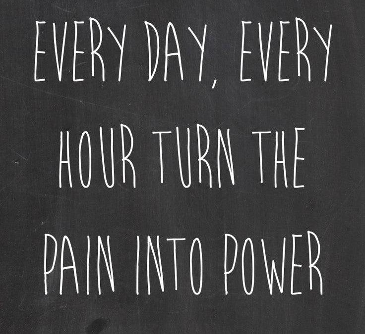Every Day, Every Hour Turn The Pain Into Power