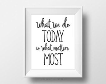 What We Do Today Is What Matters Most